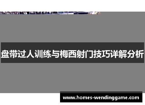 盘带过人训练与梅西射门技巧详解分析