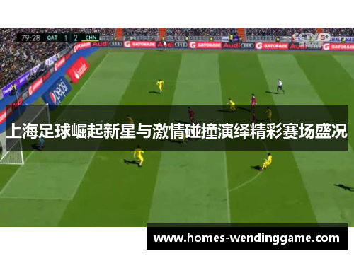 上海足球崛起新星与激情碰撞演绎精彩赛场盛况