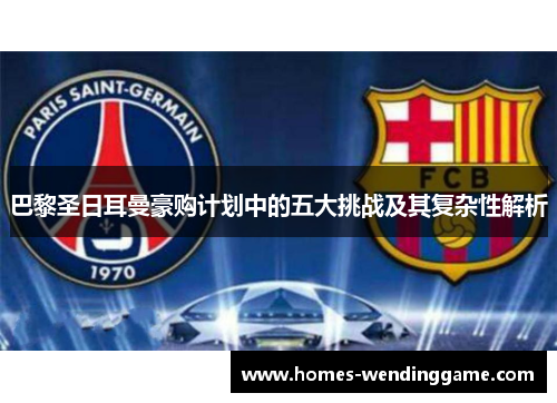 巴黎圣日耳曼豪购计划中的五大挑战及其复杂性解析