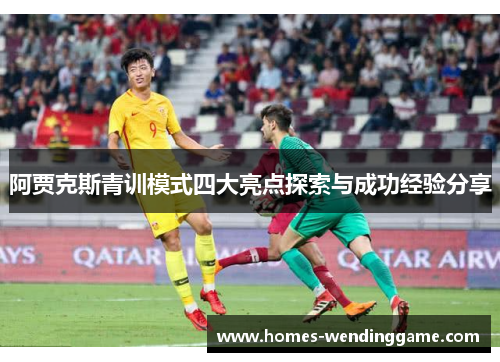 阿贾克斯青训模式四大亮点探索与成功经验分享