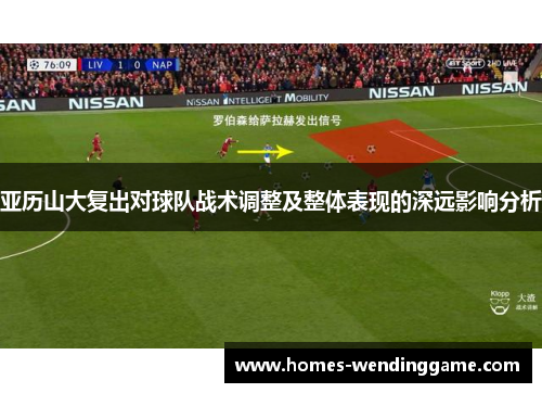 亚历山大复出对球队战术调整及整体表现的深远影响分析