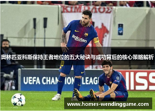 奥林匹亚科斯保持王者地位的五大秘诀与成功背后的核心策略解析