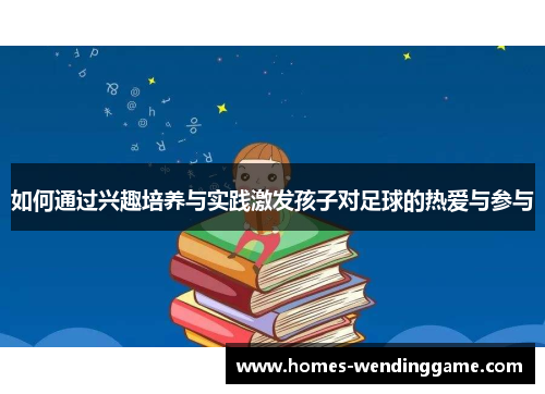 如何通过兴趣培养与实践激发孩子对足球的热爱与参与