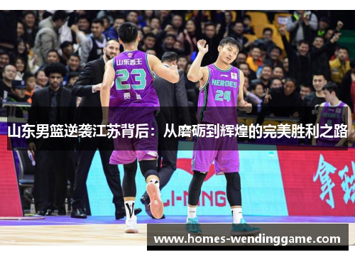 山东男篮逆袭江苏背后：从磨砺到辉煌的完美胜利之路