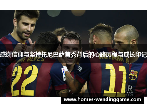 感谢信仰与坚持托尼巴萨首秀背后的心路历程与成长印记