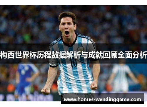 梅西世界杯历程数据解析与成就回顾全面分析