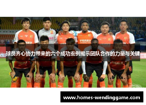 球员齐心协力带来的六个成功案例揭示团队合作的力量与关键