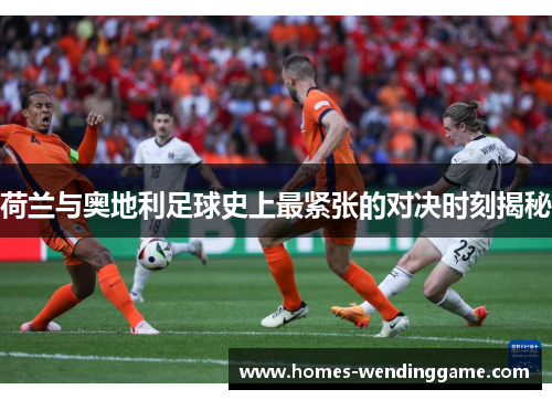 荷兰与奥地利足球史上最紧张的对决时刻揭秘