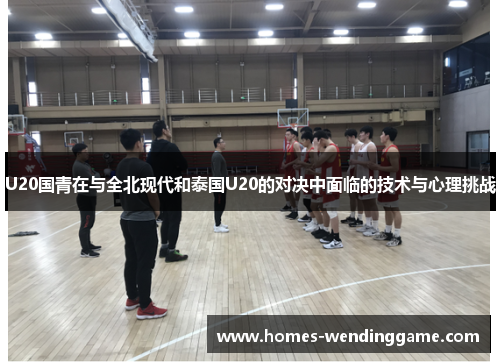 U20国青在与全北现代和泰国U20的对决中面临的技术与心理挑战