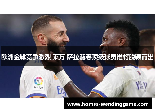 欧洲金靴竞争激烈 莱万 萨拉赫等顶级球员谁将脱颖而出