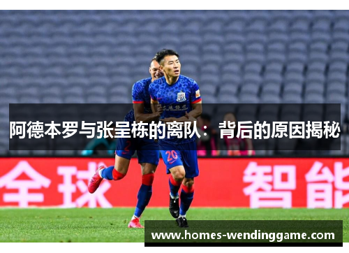 阿德本罗与张呈栋的离队：背后的原因揭秘