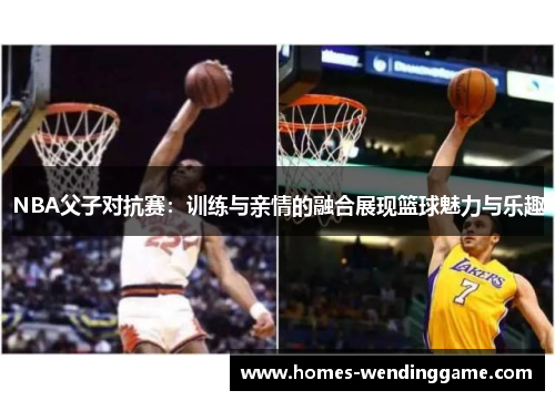 NBA父子对抗赛：训练与亲情的融合展现篮球魅力与乐趣
