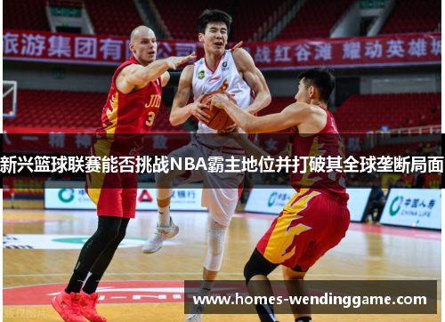 新兴篮球联赛能否挑战NBA霸主地位并打破其全球垄断局面