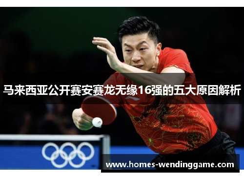 马来西亚公开赛安赛龙无缘16强的五大原因解析