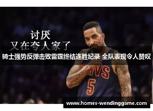 骑士强势反弹击败雷霆终结连胜纪录 全队表现令人赞叹