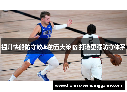 提升快船防守效率的五大策略 打造更强防守体系