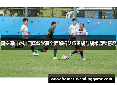 国安海口冬训四场教学赛全面解析队伍备战与战术调整情况