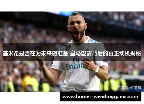 基米希是否在为未来做准备 皇马邀请背后的真正动机揭秘