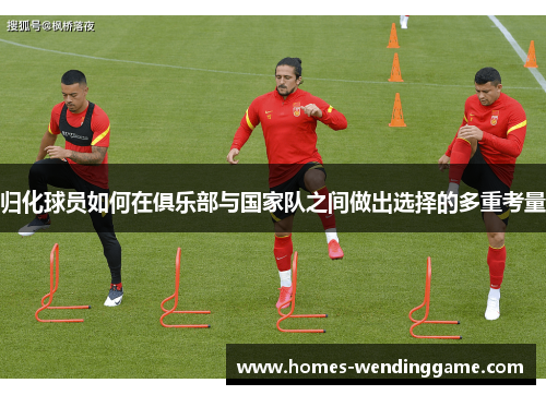 归化球员如何在俱乐部与国家队之间做出选择的多重考量