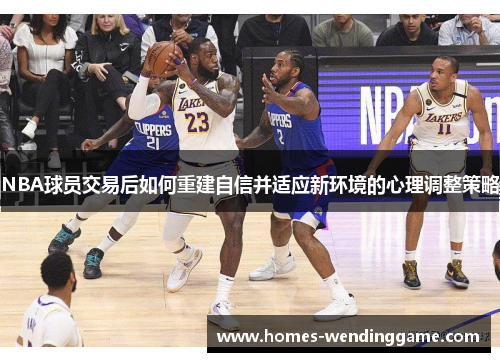 NBA球员交易后如何重建自信并适应新环境的心理调整策略