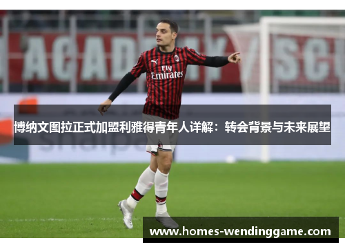 博纳文图拉正式加盟利雅得青年人详解：转会背景与未来展望