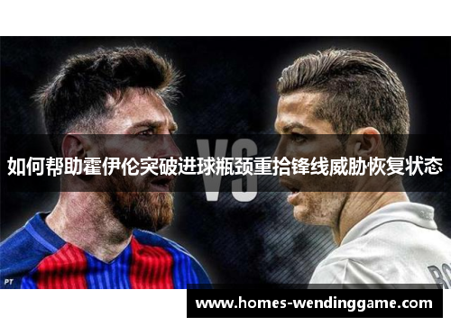 如何帮助霍伊伦突破进球瓶颈重拾锋线威胁恢复状态