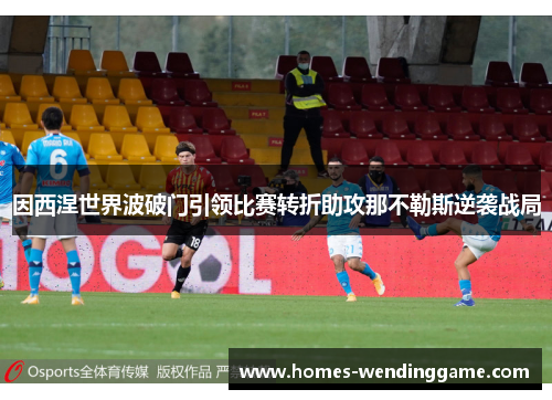 因西涅世界波破门引领比赛转折助攻那不勒斯逆袭战局