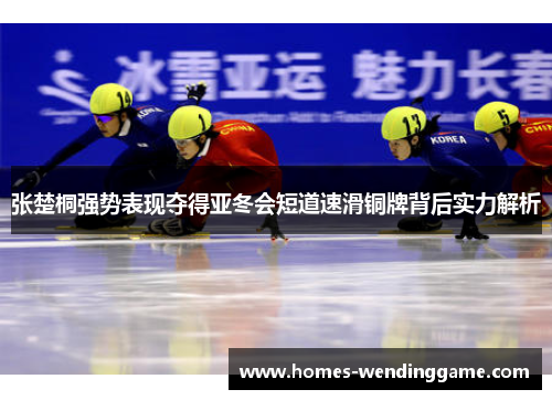 张楚桐强势表现夺得亚冬会短道速滑铜牌背后实力解析