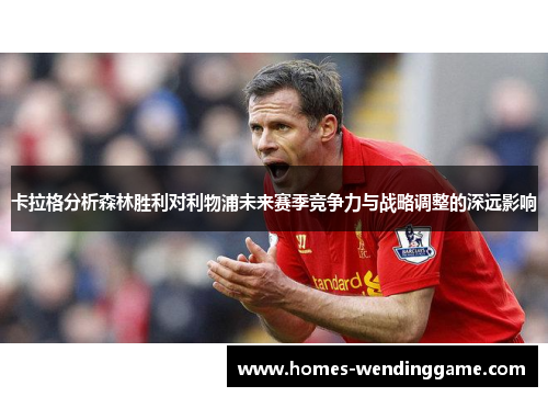 卡拉格分析森林胜利对利物浦未来赛季竞争力与战略调整的深远影响