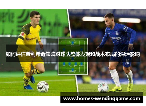 如何评估普利希奇缺阵对球队整体表现和战术布局的深远影响
