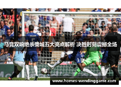 马竞双响绝杀曼城五大亮点解析 决胜时刻震撼全场