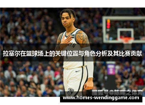 拉塞尔在篮球场上的关键位置与角色分析及其比赛贡献