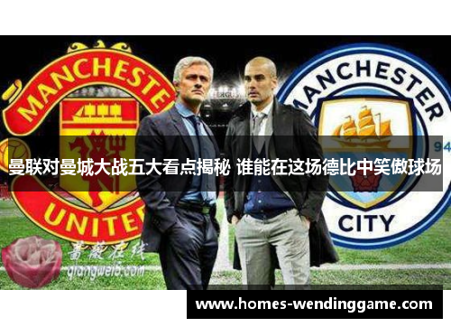 曼联对曼城大战五大看点揭秘 谁能在这场德比中笑傲球场