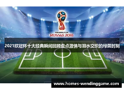 2021欧冠杯十大经典瞬间回顾盘点激情与泪水交织的绿茵时刻