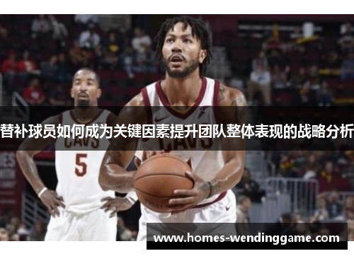 替补球员如何成为关键因素提升团队整体表现的战略分析