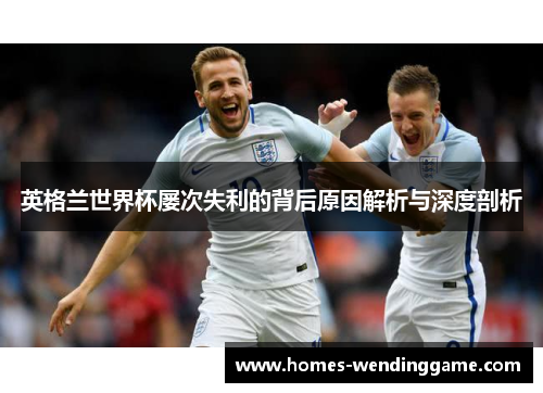 英格兰世界杯屡次失利的背后原因解析与深度剖析