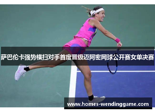 萨巴伦卡强势横扫对手首度晋级迈阿密网球公开赛女单决赛