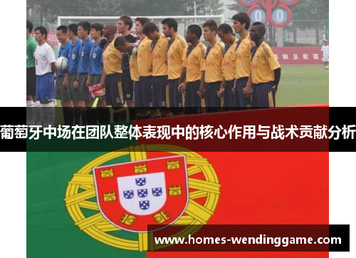 葡萄牙中场在团队整体表现中的核心作用与战术贡献分析