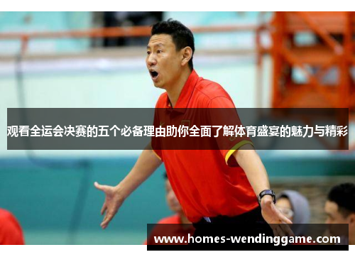 观看全运会决赛的五个必备理由助你全面了解体育盛宴的魅力与精彩
